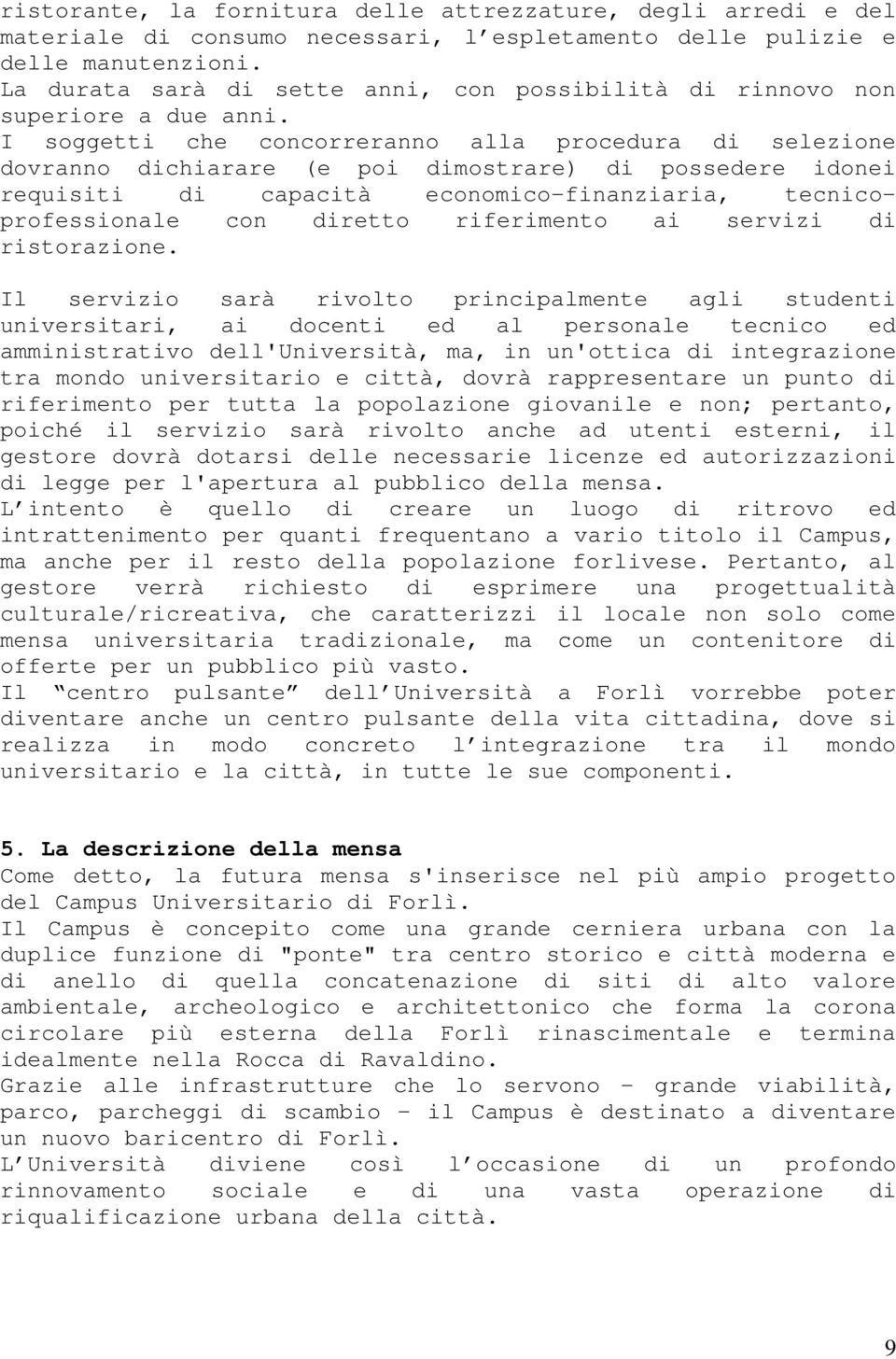 I soggetti che concorreranno alla procedura di selezione dovranno dichiarare (e poi dimostrare) di possedere idonei requisiti di capacità economico-finanziaria, tecnicoprofessionale con diretto