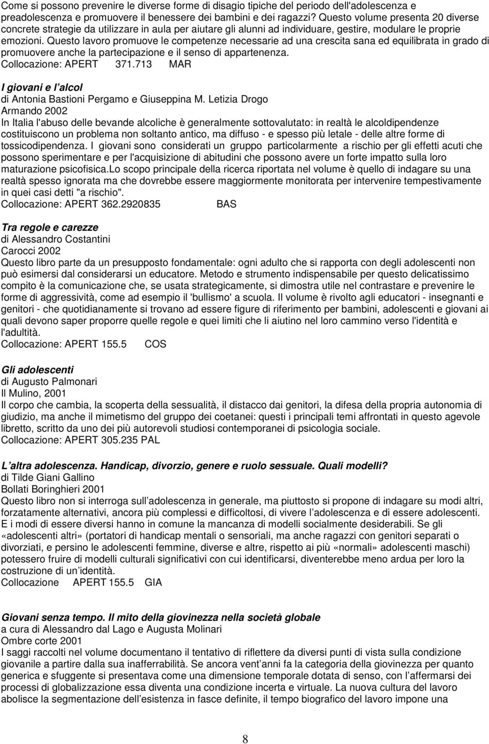 Questo lavoro promuove le competenze necessarie ad una crescita sana ed equilibrata in grado di promuovere anche la partecipazione e il senso di appartenenza. Collocazione: APERT 371.