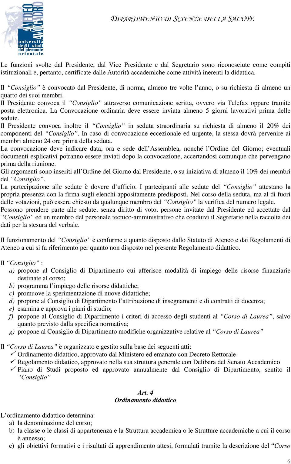 Il Presidente convoca il Consiglio attraverso comunicazione scritta, ovvero via Telefax oppure tramite posta elettronica.