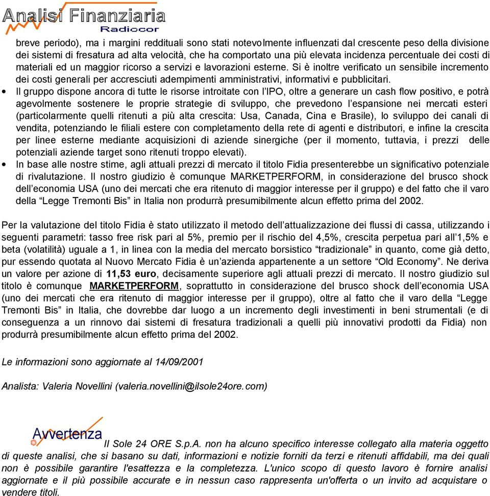 Si è inoltre verificato un sensibile incremento dei costi generali per accresciuti adempimenti amministrativi, informativi e pubblicitari.