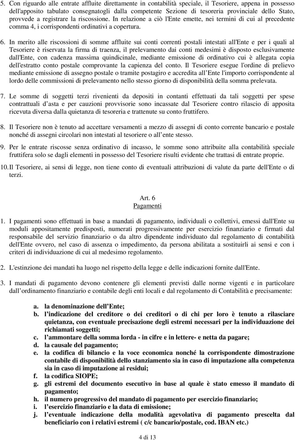 In merito alle riscossioni di somme affluite sui conti correnti postali intestati all'ente e per i quali al Tesoriere è riservata la firma di traenza, il prelevamento dai conti medesimi è disposto