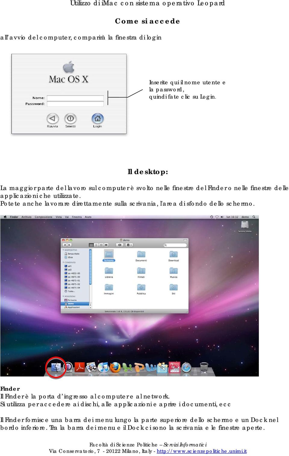 Potete anche lavorare direttamente sulla scrivania, l'area di sfondo dello schermo. Finder Il Finder è la porta d ingresso al computer e al network.