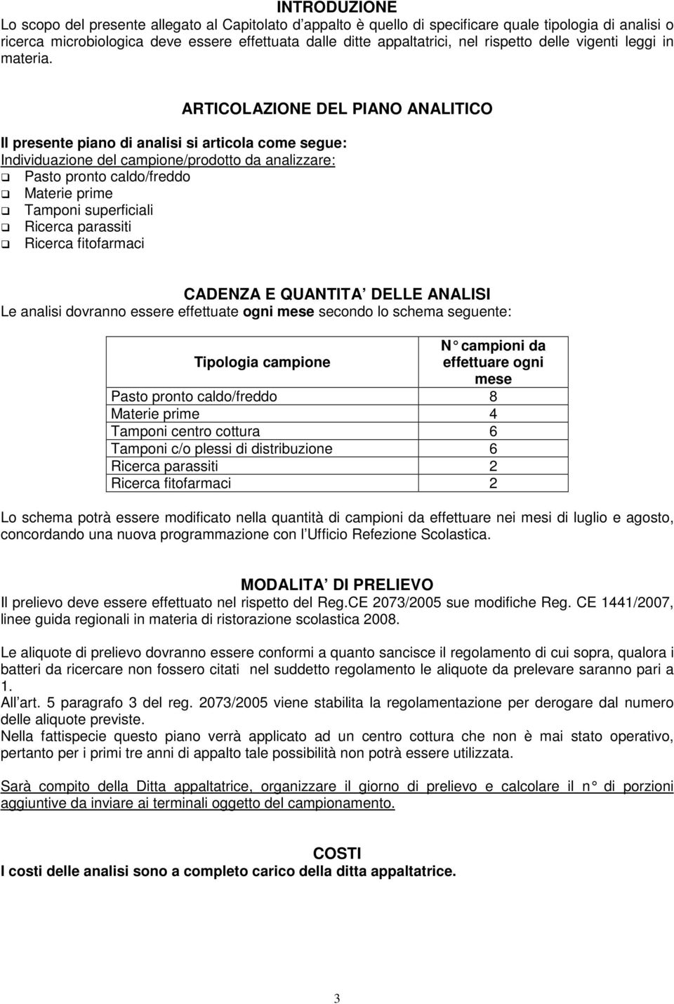 ARTICOLAZIONE DEL PIANO ANALITICO Il presente piano di analisi si articola come segue: Individuazione del campione/prodotto da analizzare: Pasto pronto caldo/freddo Materie prime Tamponi superficiali