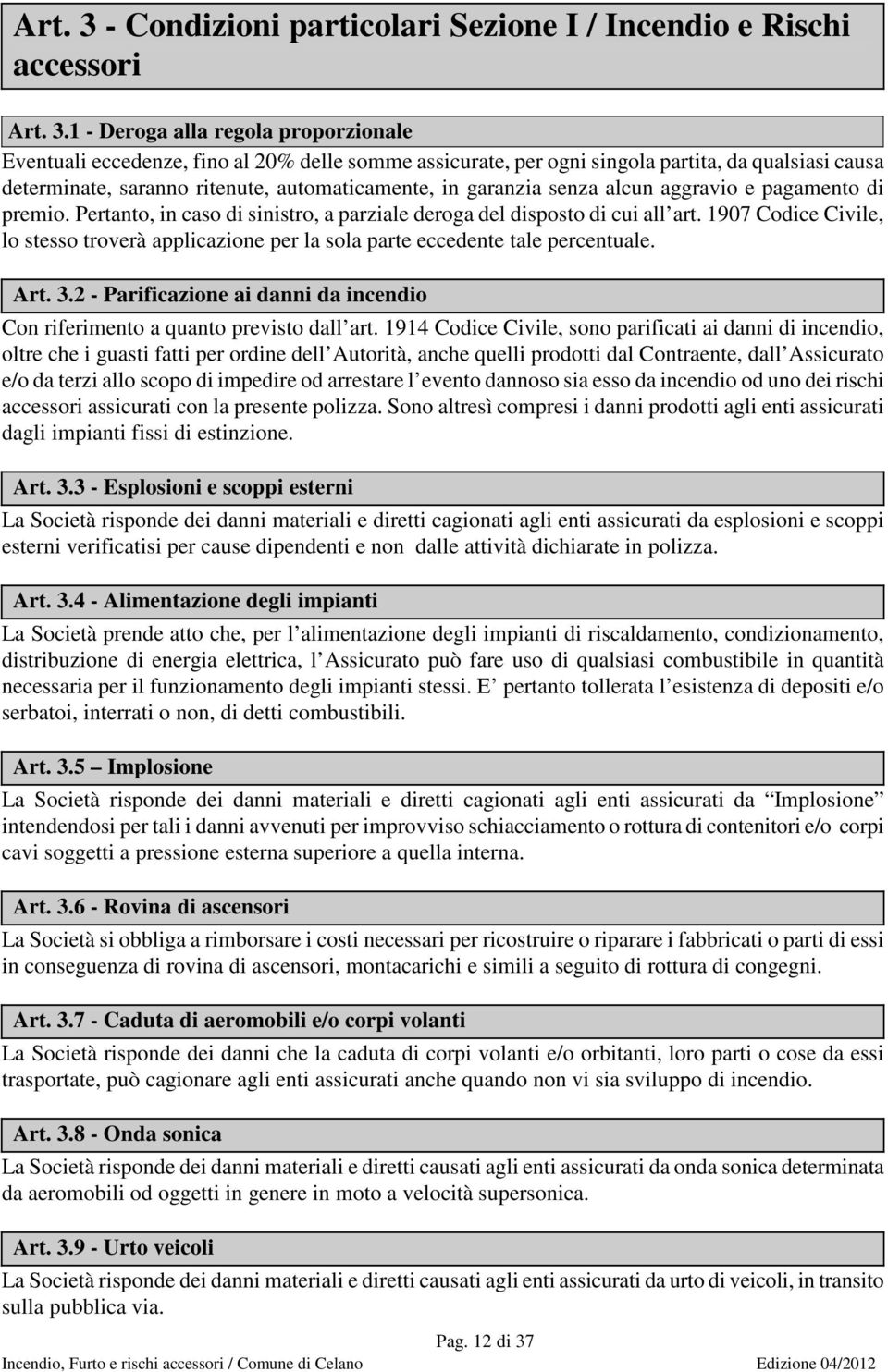 1 - Deroga alla regola proporzionale Eventuali eccedenze, fino al 20% delle somme assicurate, per ogni singola partita, da qualsiasi causa determinate, saranno ritenute, automaticamente, in garanzia