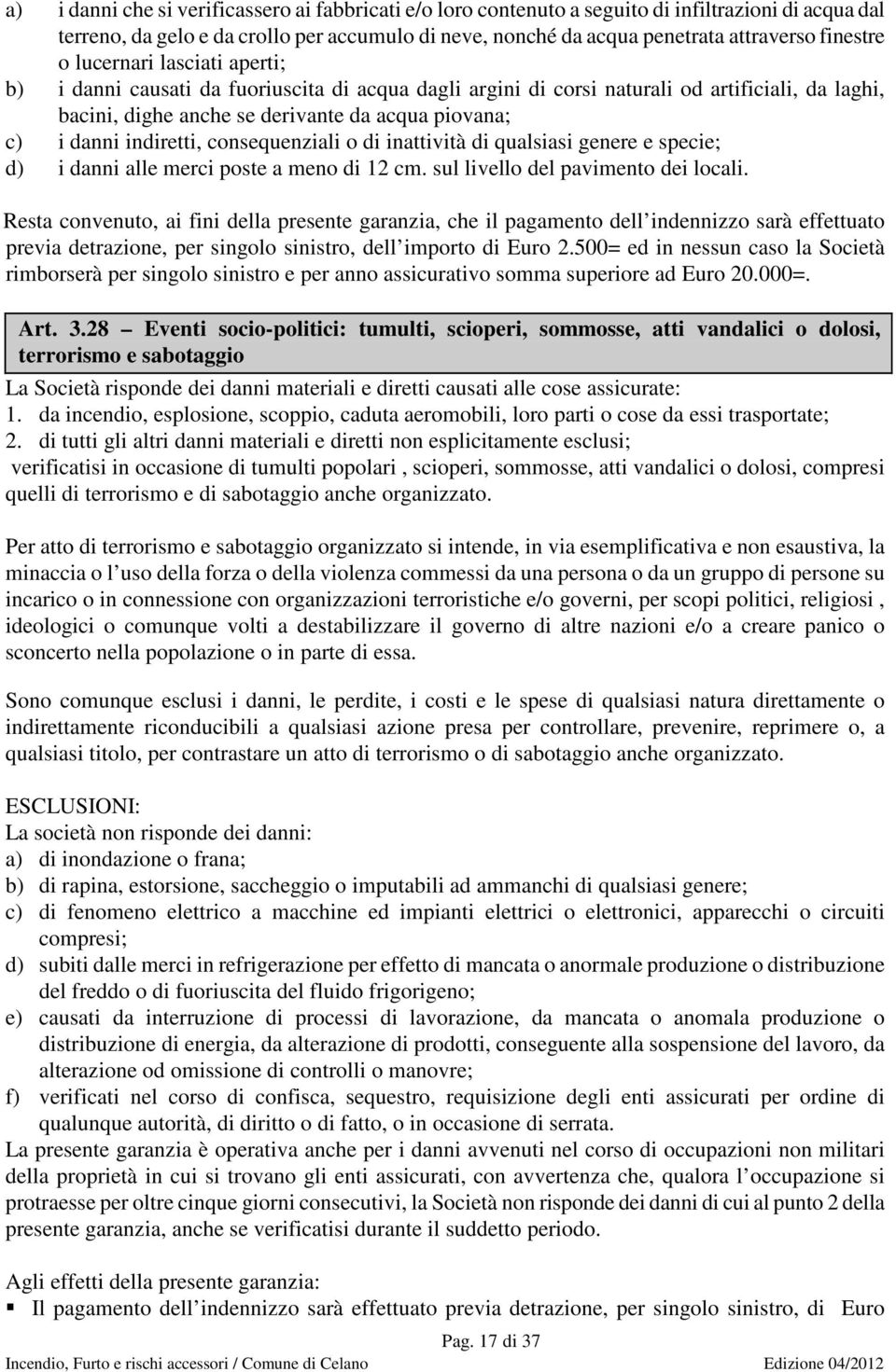 indiretti, consequenziali o di inattività di qualsiasi genere e specie; d) i danni alle merci poste a meno di 12 cm. sul livello del pavimento dei locali.