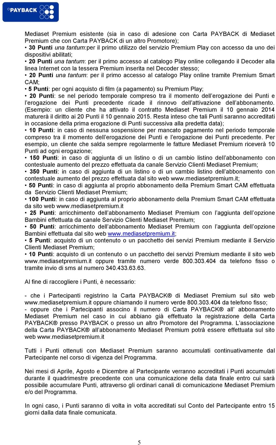 Decoder stesso; 20 Punti una tantum: per il primo accesso al catalogo Play online tramite Premium Smart CAM; 5 Punti: per ogni acquisto di film (a pagamento) su Premium Play; 20 Punti: se nel periodo