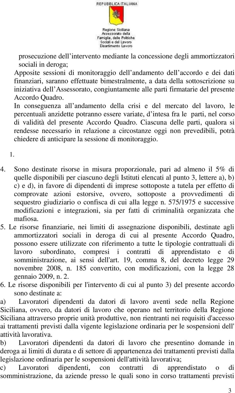 In conseguenza all andamento della crisi e del mercato del lavoro, le percentuali anzidette potranno essere variate, d intesa fra le parti, nel corso di validità del presente Accordo Quadro.