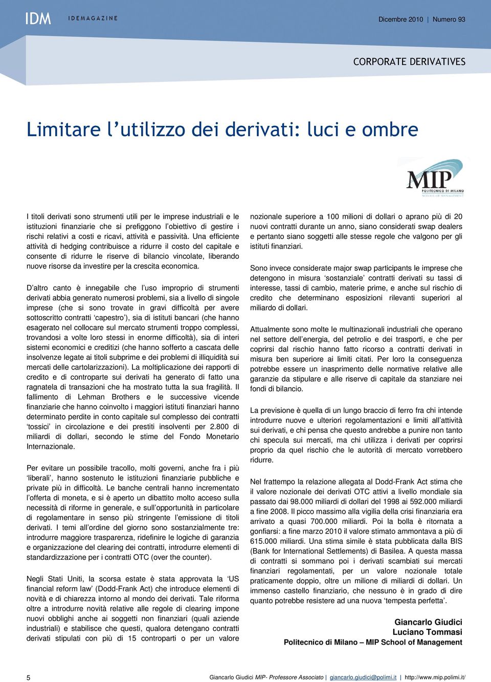 Una efficiente attività di hedging contribuisce a ridurre il costo del capitale e consente di ridurre le riserve di bilancio vincolate, liberando nuove risorse da investire per la crescita economica.