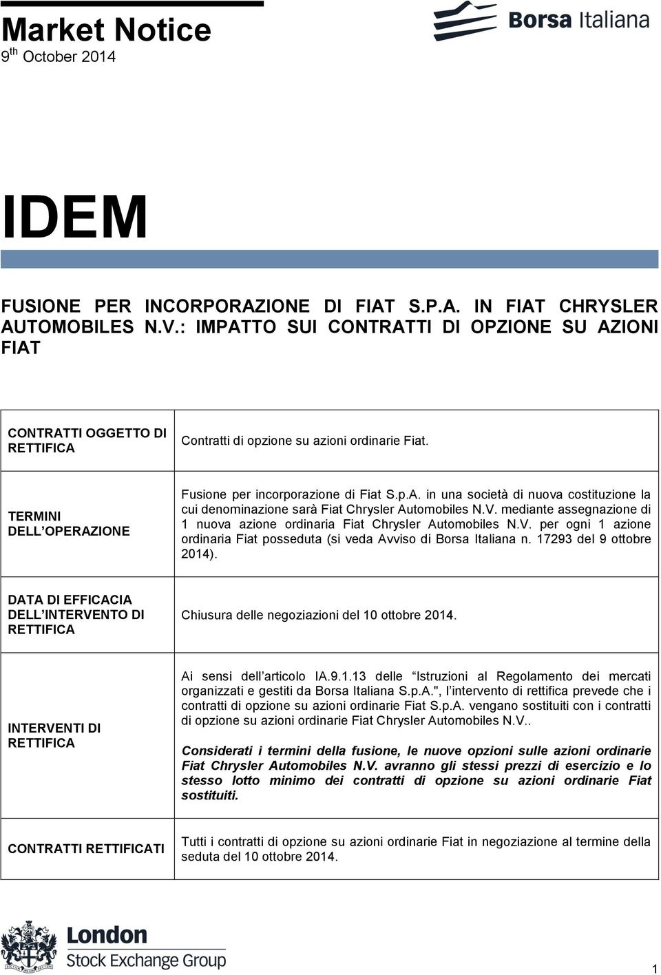 mediante assegnazione di 1 nuova azione ordinaria Fiat Chrysler Automobiles N.V. per ogni 1 azione ordinaria Fiat posseduta (si veda Avviso di Borsa Italiana n. 17293 del 9 ottobre 2014).