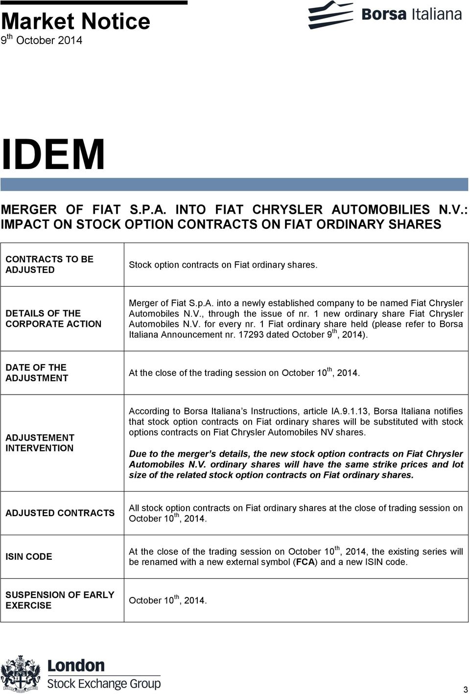 1 new ordinary share Fiat Chrysler Automobiles N.V. for every nr. 1 Fiat ordinary share held (please refer to Borsa Italiana Announcement nr. 17293 dated October 9 th, 2014).