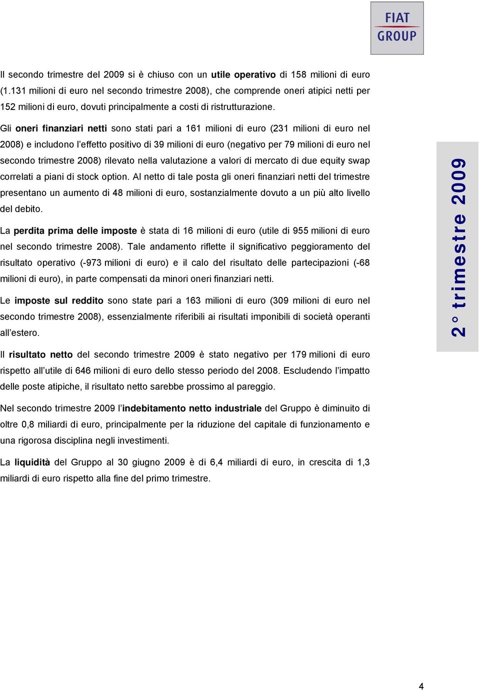 Gli oneri finanziari netti sono stati pari a 161 milioni di euro (231 milioni di euro nel 2008) e includono l effetto positivo di 39 milioni di euro (negativo per 79 milioni di euro nel secondo