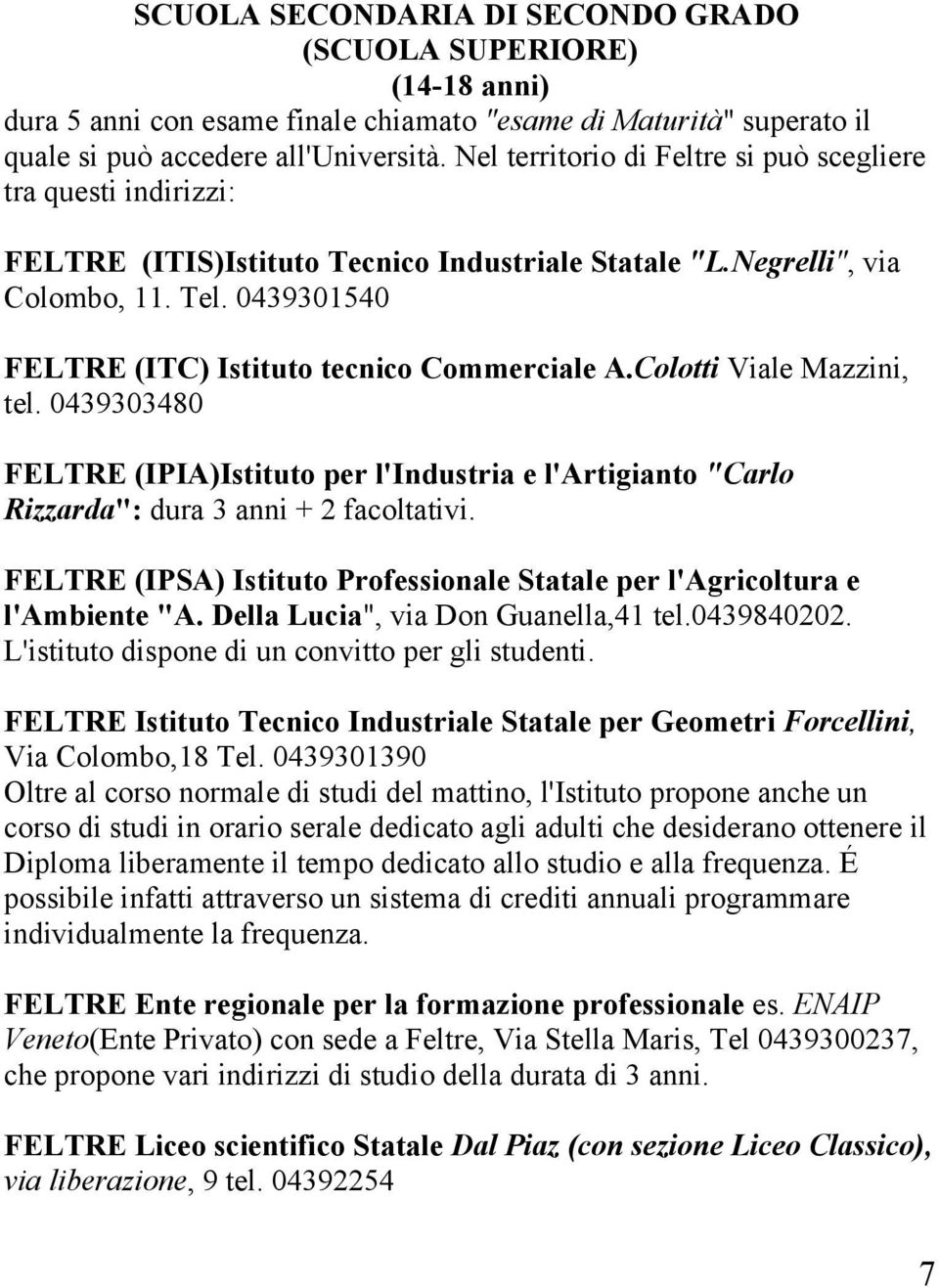 0439301540 FELTRE (ITC) Istituto tecnico Commerciale A.Colotti Viale Mazzini, tel. 0439303480 FELTRE (IPIA)Istituto per l'industria e l'artigianto "Carlo Rizzarda": dura 3 anni + 2 facoltativi.