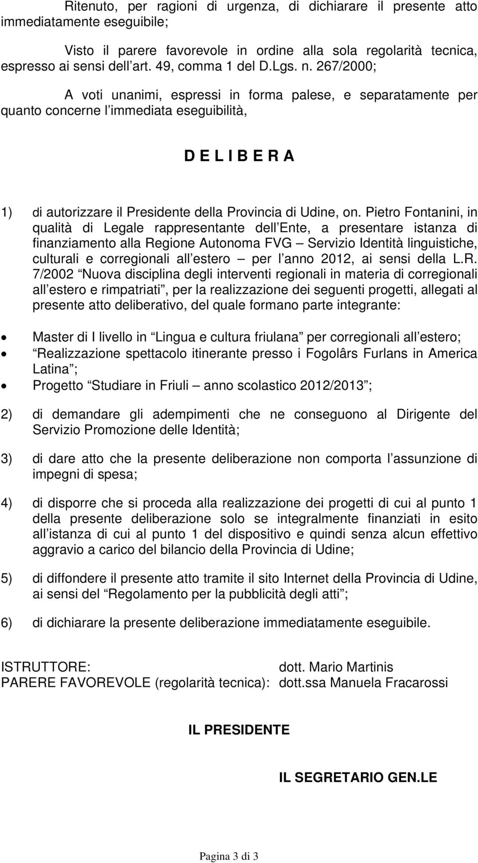 267/2000; A voti unanimi, espressi in forma palese, e separatamente per quanto concerne l immediata eseguibilità, D E L I B E R A 1) di autorizzare il Presidente della Provincia di Udine, on.