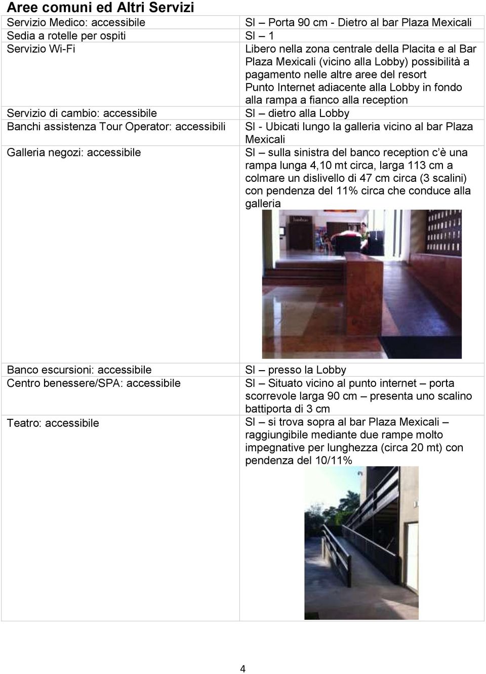 accessibile SI dietro alla Lobby Banchi assistenza Tour Operator: accessibili SI - Ubicati lungo la galleria vicino al bar Plaza Mexicali Galleria negozi: accessibile SI sulla sinistra del banco