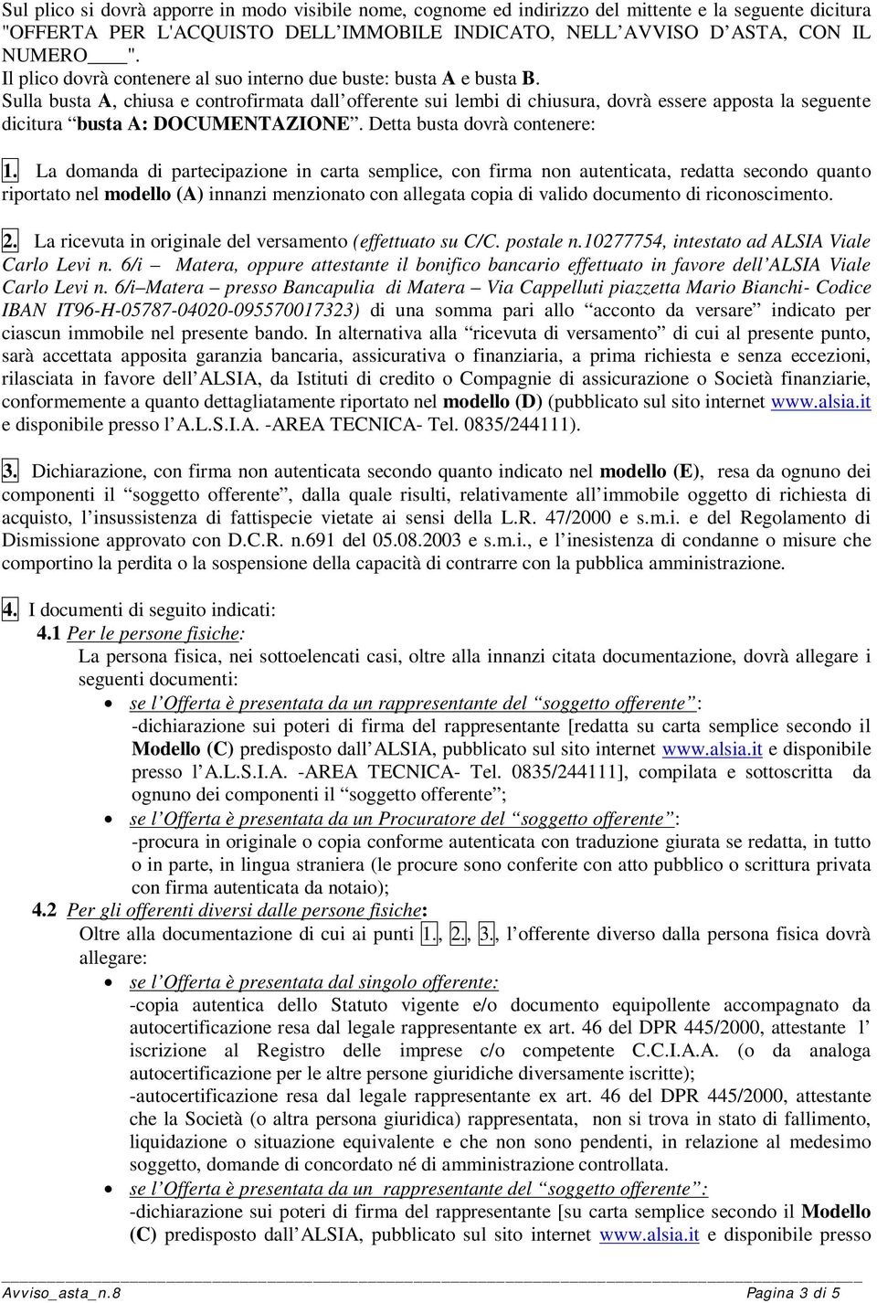 Sulla busta A, chiusa e controfirmata dall offerente sui lembi di chiusura, dovrà essere apposta la seguente dicitura busta A: DOCUMENTAZIONE. Detta busta dovrà contenere: 1.