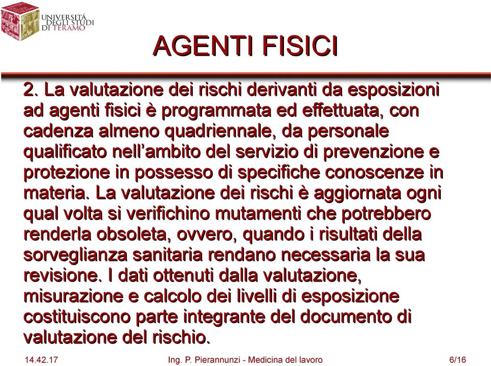 La valutazione dei rischi è aggiornata ogni qual volta si verifichino mutamenti che potrebbero renderla obsoleta, ovvero, quando i risultati della sorveglianza sanitaria