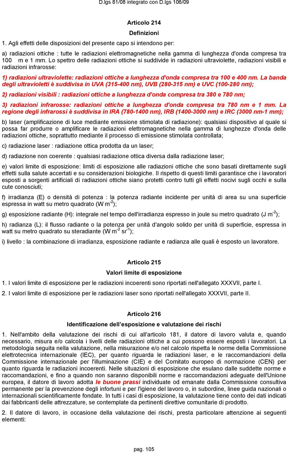 Lo spettro delle radiazioni ottiche si suddivide in radiazioni ultraviolette, radiazioni visibili e radiazioni infrarosse: 1) radiazioni ultraviolette: radiazioni ottiche a lunghezza d'onda compresa