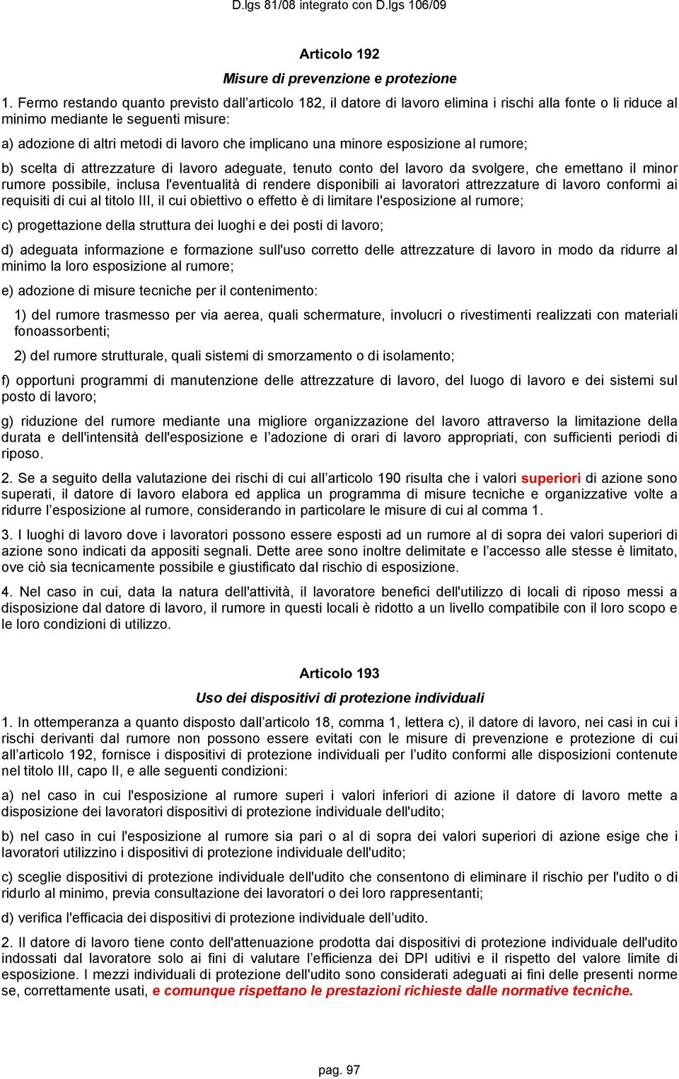 implicano una minore esposizione al rumore; b) scelta di attrezzature di lavoro adeguate, tenuto conto del lavoro da svolgere, che emettano il minor rumore possibile, inclusa l'eventualità di rendere