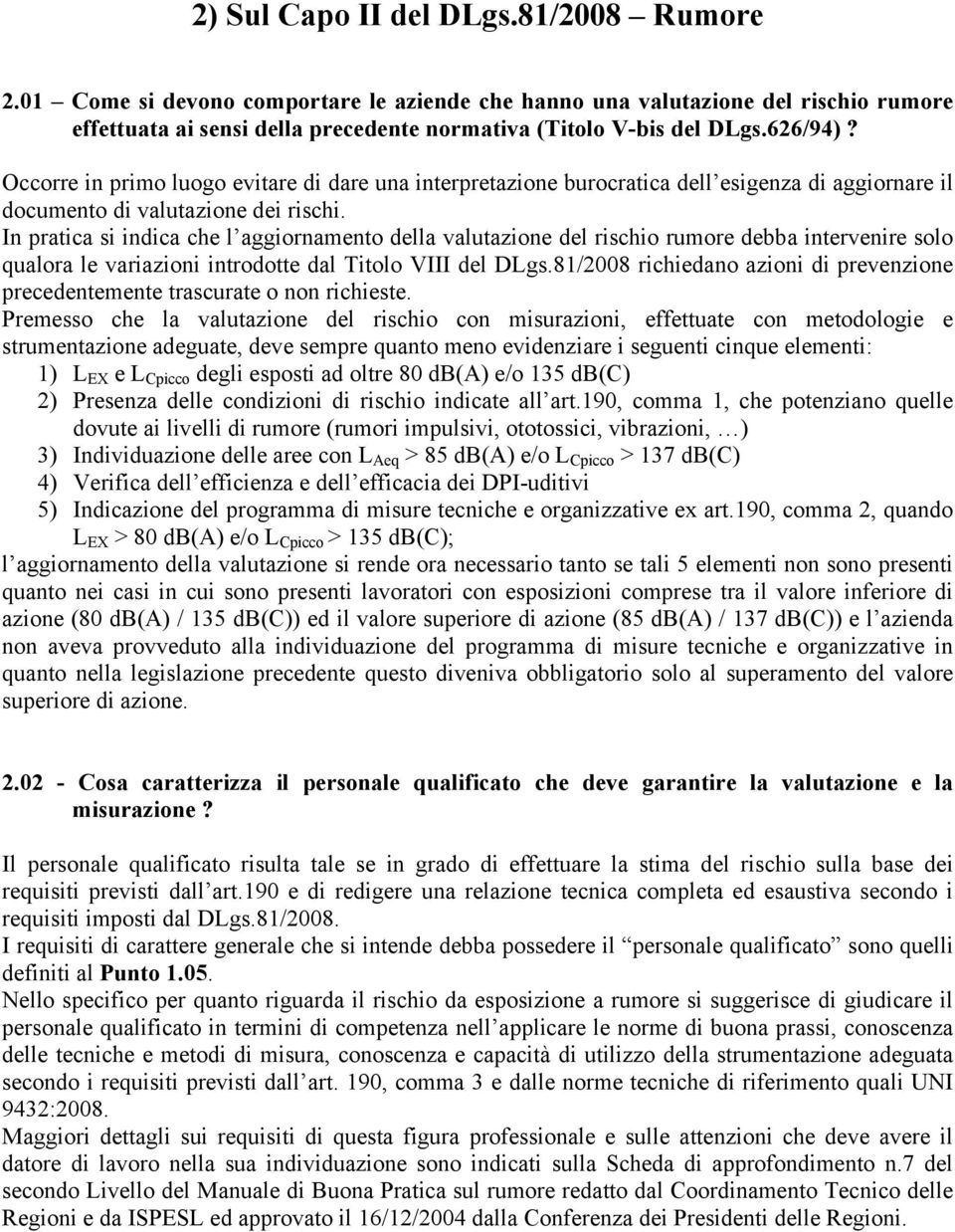 In pratica si indica che l aggiornamento della valutazione del rischio rumore debba intervenire solo qualora le variazioni introdotte dal Titolo VIII del DLgs.