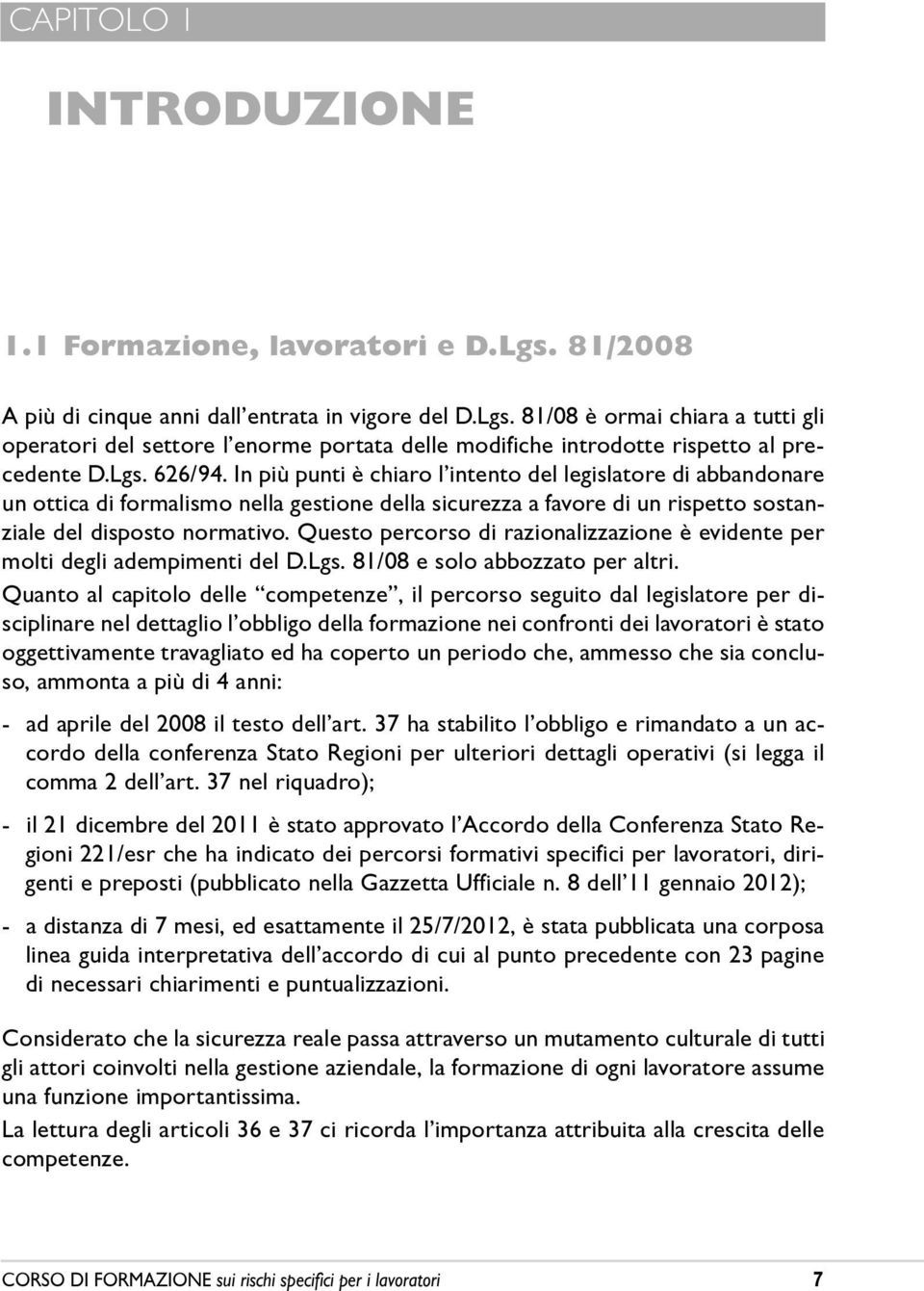 Questo percorso di razionalizzazione è evidente per molti degli adempimenti del D.Lgs. 81/08 e solo abbozzato per altri.