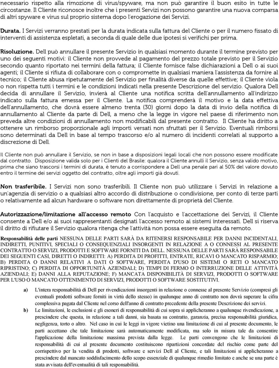 I Servizi verranno prestati per la durata indicata sulla fattura del Cliente o per il numero fissato di interventi di assistenza espletati, a seconda di quale delle due ipotesi si verifichi per prima.