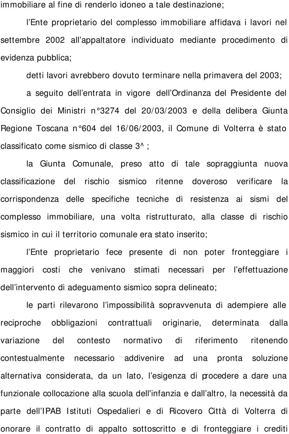 della delibera Giunta Regione Toscana n 604 del 16/06/2003, il Comune di Volterra è stato classificato come sismico di classe 3^; la Giunta Comunale, preso atto di tale sopraggiunta nuova