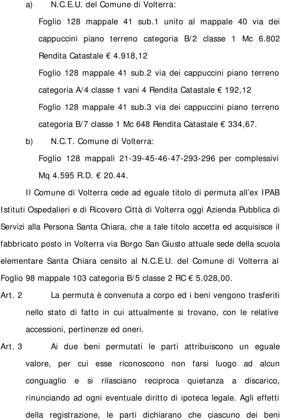 3 via dei cappuccini piano terreno categoria B/7 classe 1 Mc 648 Rendita Catastale 334,67. b) N.C.T. Comune di Volterra: Foglio 128 mappali 21-39-45-46-47-293-296 per complessivi Mq 4.595 R.D. 20.44.