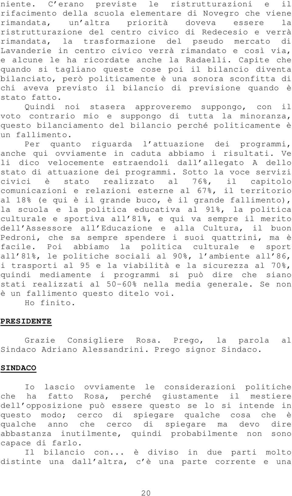 verrà rimandata, la trasformazione del pseudo mercato di Lavanderie in centro civico verrà rimandato e così via, e alcune le ha ricordate anche la Radaelli.