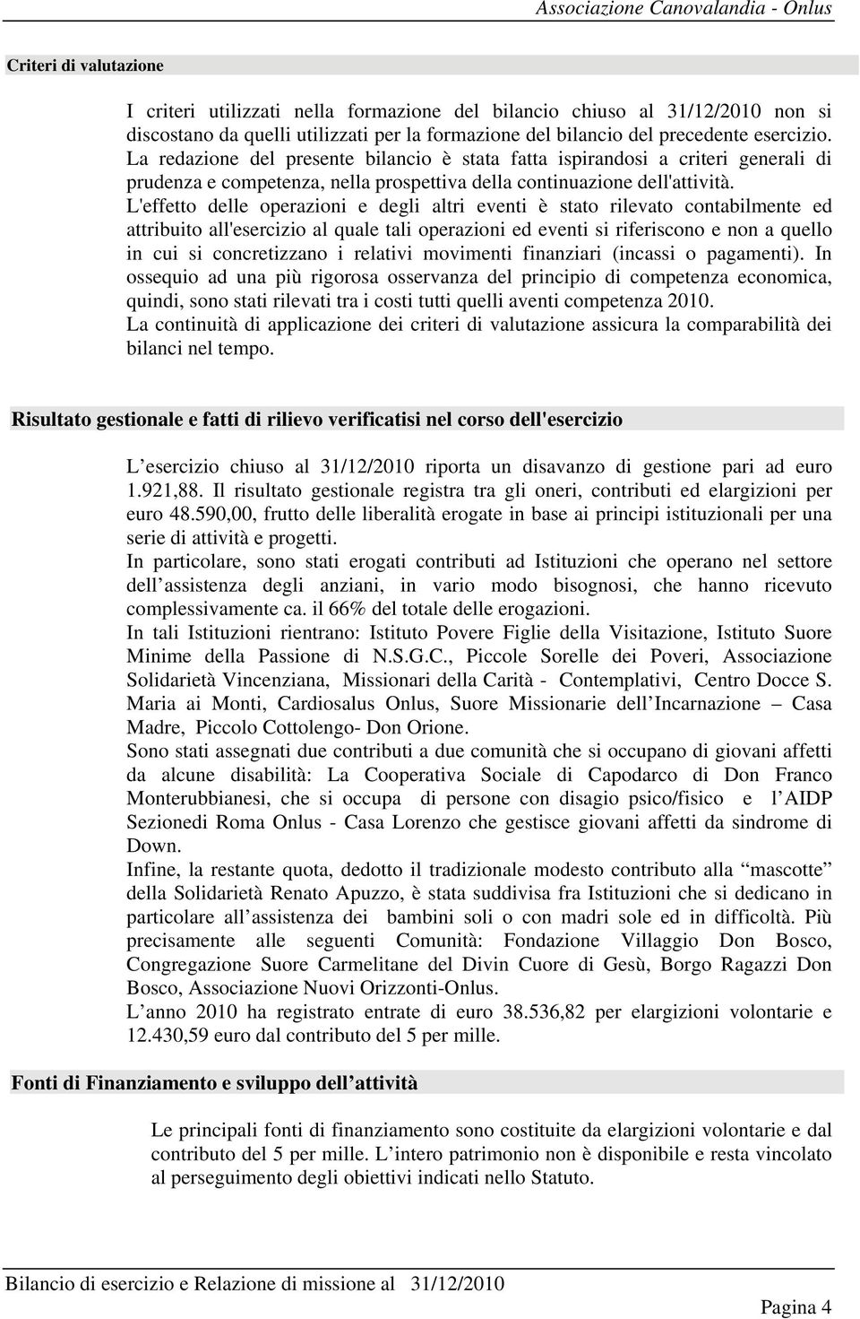 L'effetto delle operazioni e degli altri eventi è stato rilevato contabilmente ed attribuito all'esercizio al quale tali operazioni ed eventi si riferiscono e non a quello in cui si concretizzano i