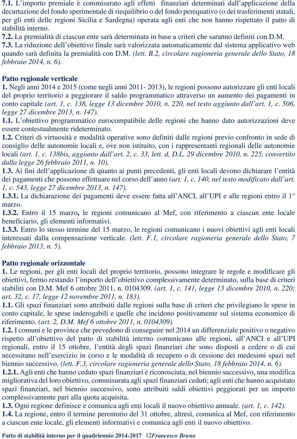 La premialità di ciascun ente sarà determinata in base a criteri che saranno definiti con D.M. 7.3.