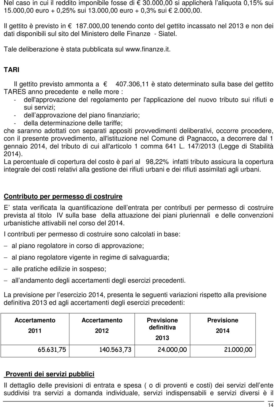 306,11 è stato determinato sulla base del gettito TARES anno precedente e nelle more : - dell'approvazione del regolamento per l'applicazione del nuovo tributo sui rifiuti e sui servizi; - dell