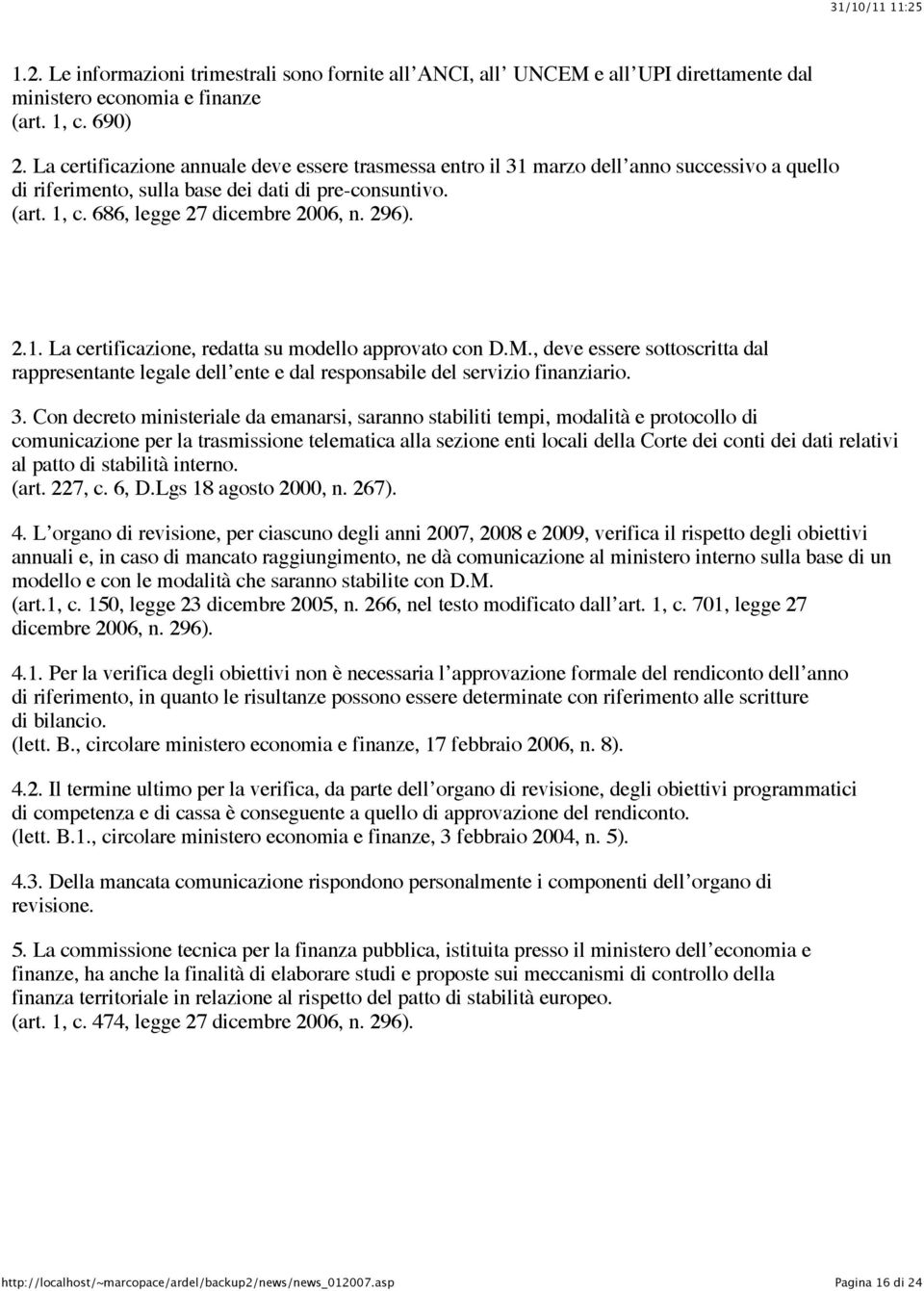 2.1. La certificazione, redatta su modello approvato con D.M., deve essere sottoscritta dal rappresentante legale dell ente e dal responsabile del servizio finanziario. 3.