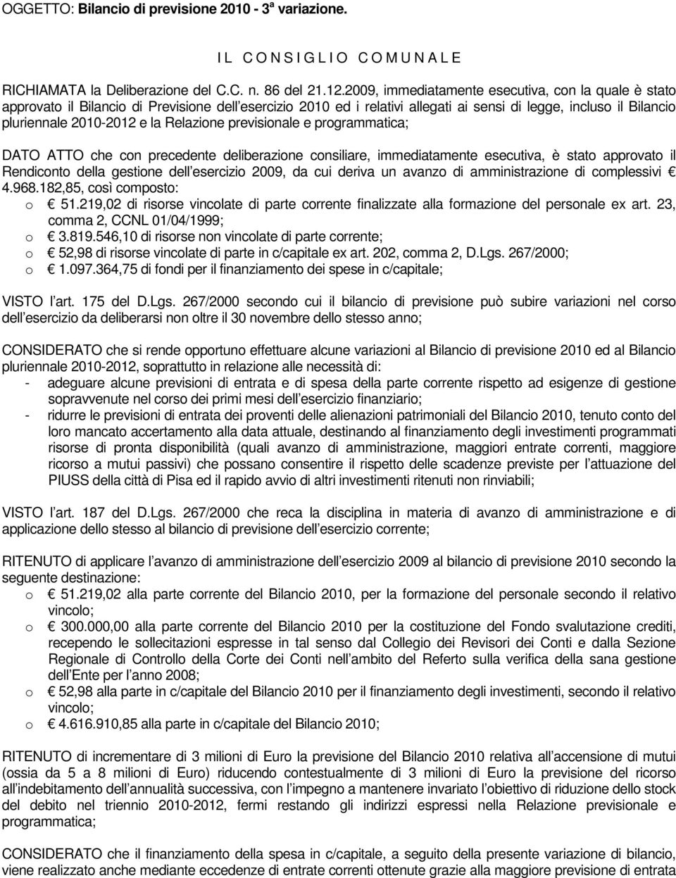 Relazione previsionale e programmatica; DATO ATTO che con precedente deliberazione consiliare, immediatamente esecutiva, è stato approvato il Rendiconto della gestione dell esercizio 2009, da cui