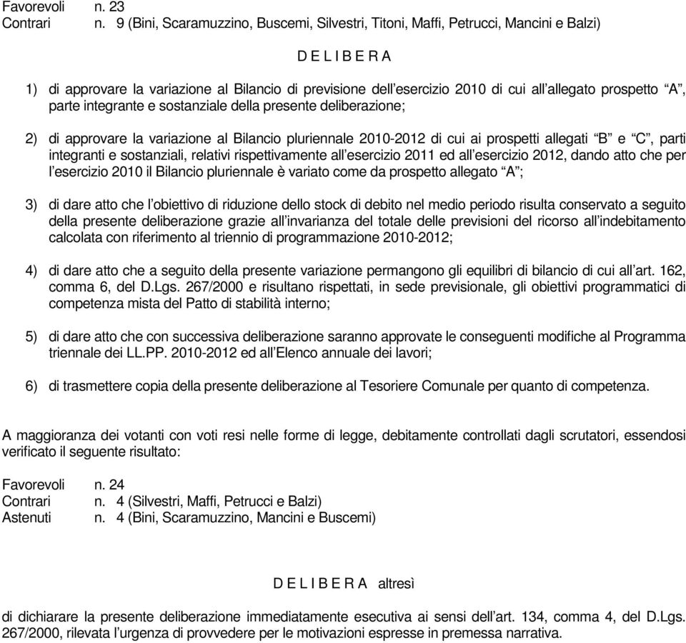 prospetto A, parte integrante e sostanziale della presente deliberazione; 2) di approvare la variazione al Bilancio pluriennale 2010-2012 di cui ai prospetti allegati B e C, parti integranti e