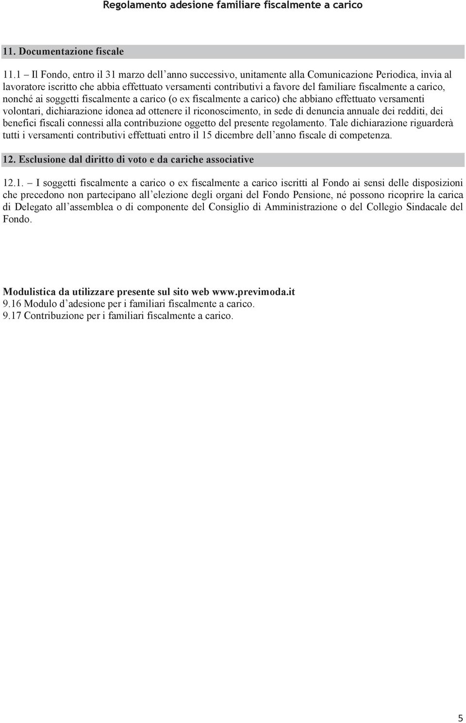 fiscalmente a carico, nonché ai soggetti fiscalmente a carico (o ex fiscalmente a carico) che abbiano effettuato versamenti volontari, dichiarazione idonea ad ottenere il riconoscimento, in sede di