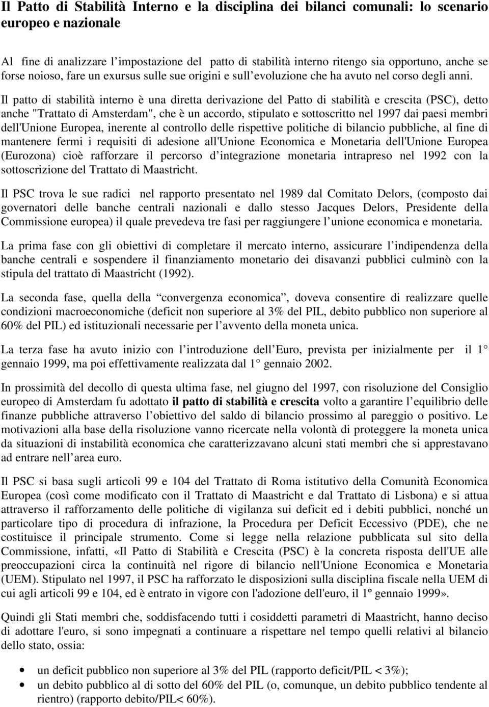 Il patto di stabilità interno è una diretta derivazione del Patto di stabilità e crescita (PSC), detto anche "Trattato di Amsterdam", che è un accordo, stipulato e sottoscritto nel 1997 dai paesi