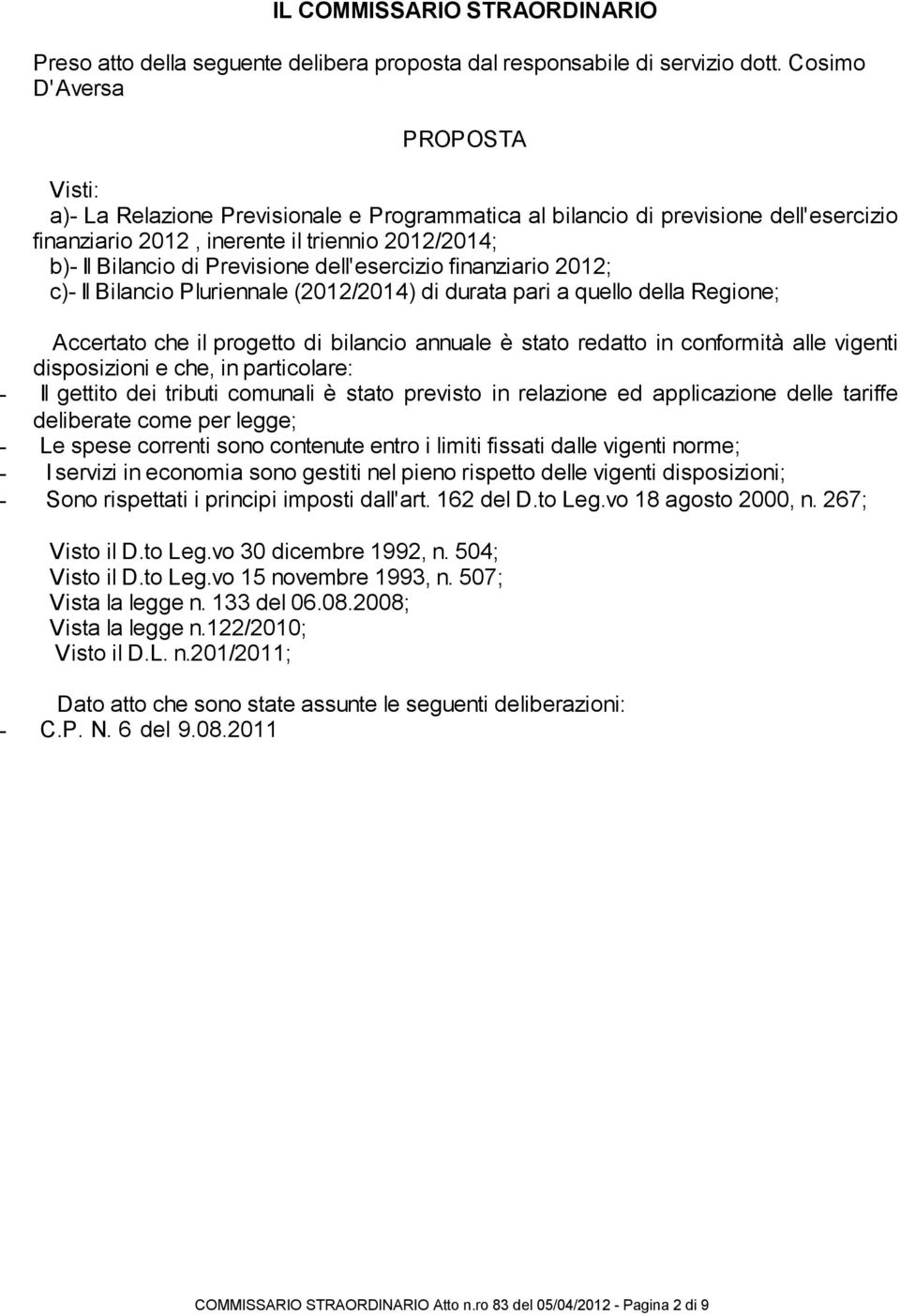 dell'esercizio finanziario 2012; c)- Il Bilancio Pluriennale (2012/2014) di durata pari a quello della Regione; Accertato che il progetto di bilancio annuale è stato redatto in conformità alle