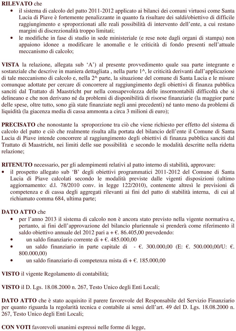 (e rese note dagli organi di stampa) non appaiono idonee a modificare le anomalìe e le criticità di fondo presenti nell attuale meccanismo di calcolo; VISTA la relazione, allegata sub A ) al presente