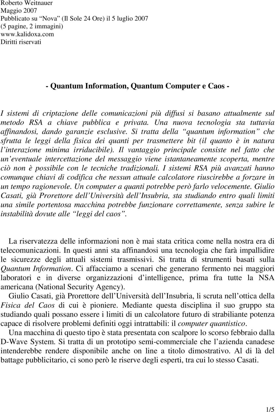 Una nuova tecnologia sta tuttavia affinandosi, dando garanzie esclusive.