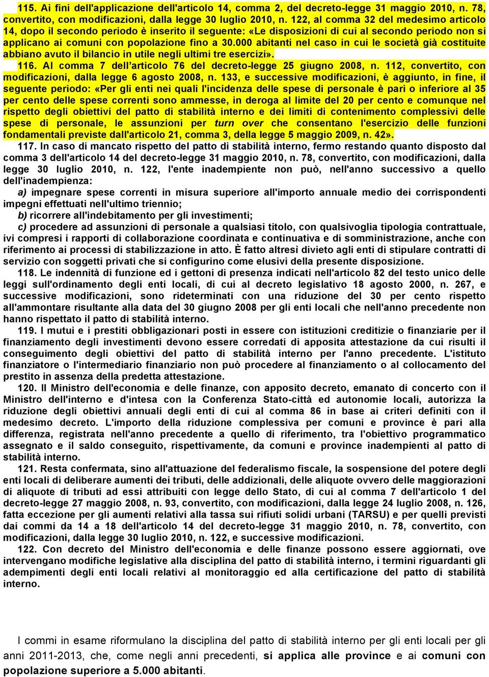 000 abitanti nel caso in cui le società già costituite abbiano avuto il bilancio in utile negli ultimi tre esercizi». 116. Al comma 7 dell articolo 76 del decreto-legge 25 giugno 2008, n.