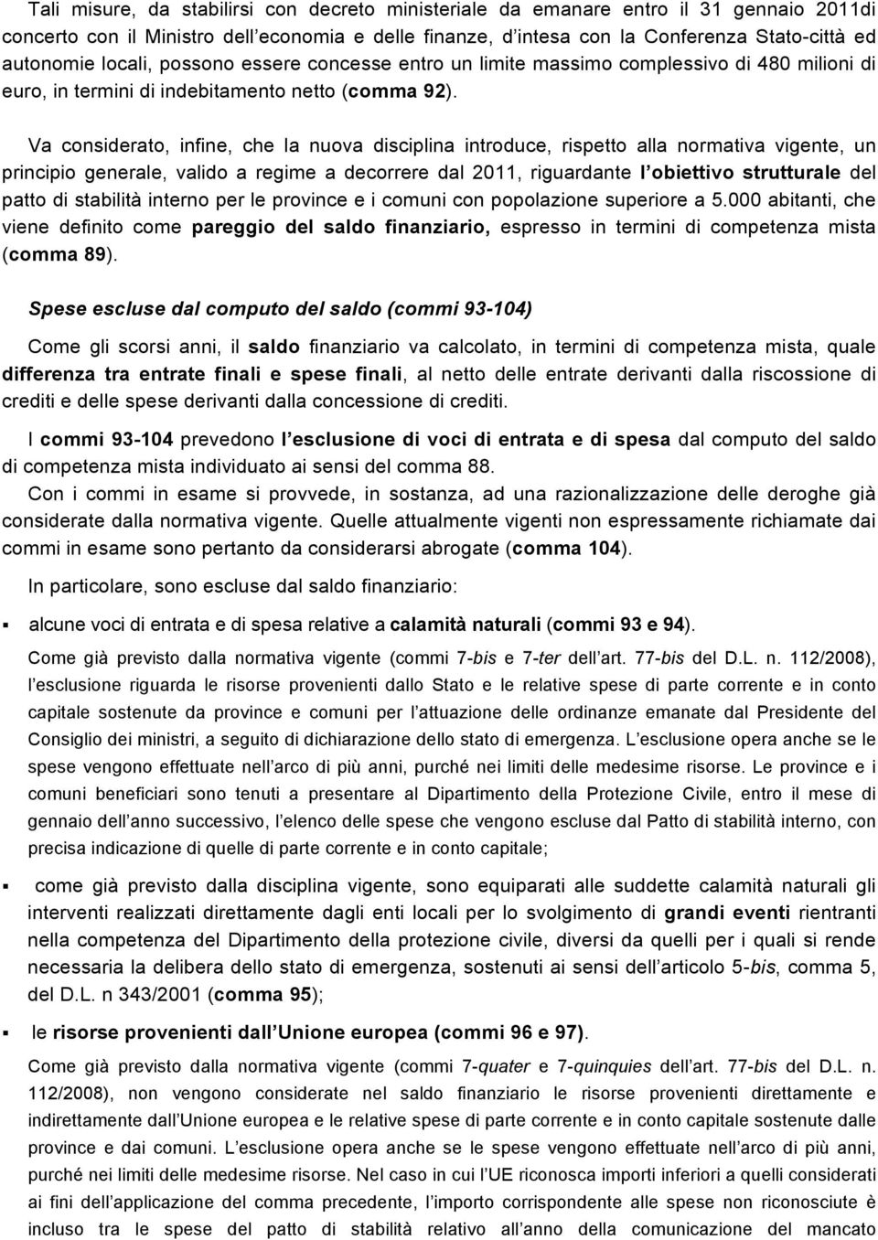 Va considerato, infine, che la nuova disciplina introduce, rispetto alla normativa vigente, un principio generale, valido a regime a decorrere dal 2011, riguardante l obiettivo strutturale del patto