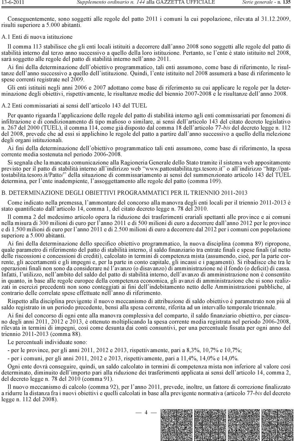 quello della loro istituzione. Pertanto, se l ente è stato istituito nel 2008, sarà soggetto alle regole del patto di stabilità interno nell anno 2011.