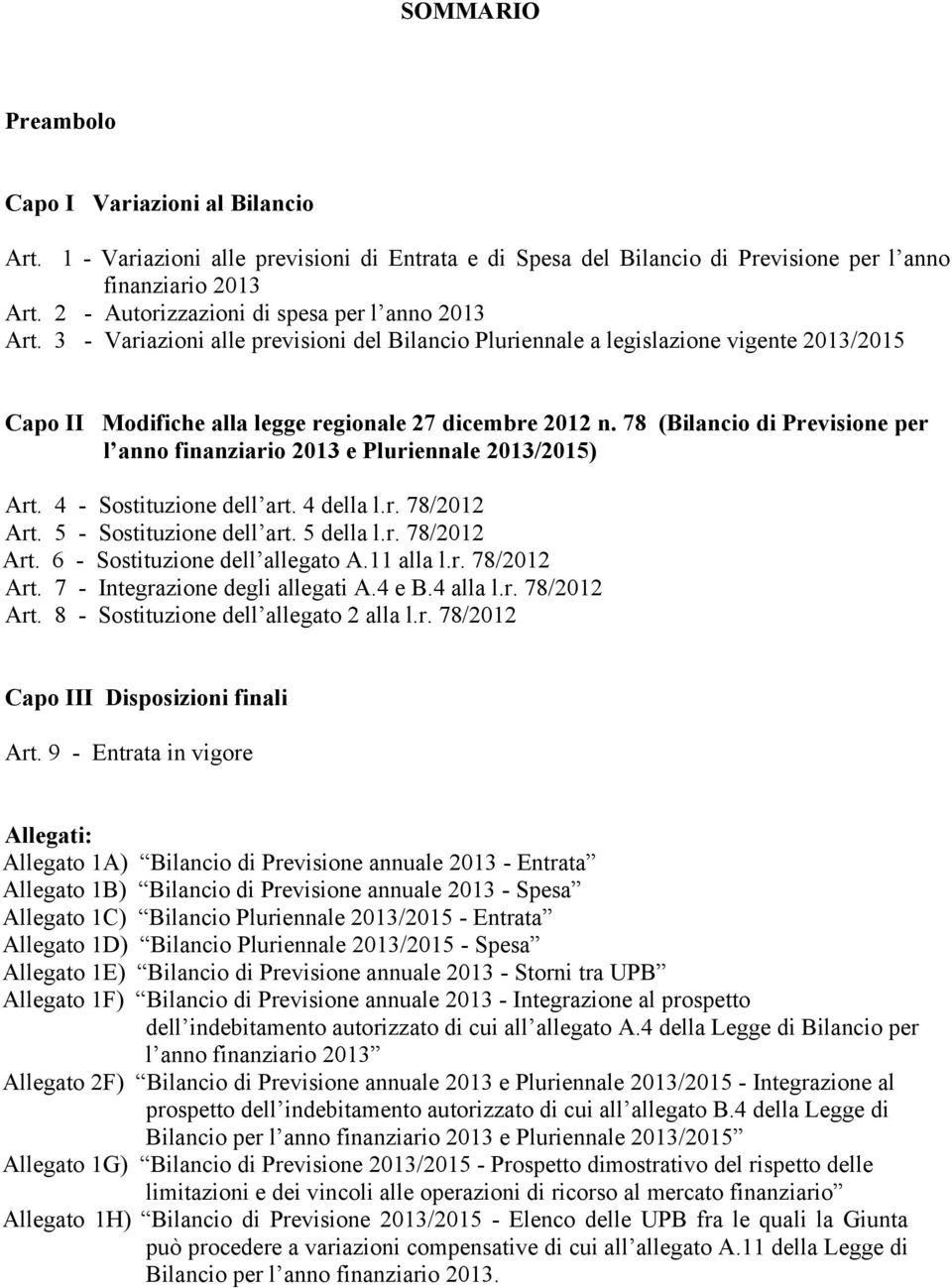 78 (Bilancio di Previsione per l anno finanziario 2013 e Pluriennale 2013/2015) Art. 4 - Sostituzione dell art. 4 della l.r. 78/2012 Art. 5 - Sostituzione dell art. 5 della l.r. 78/2012 Art. 6 - Sostituzione dell allegato A.