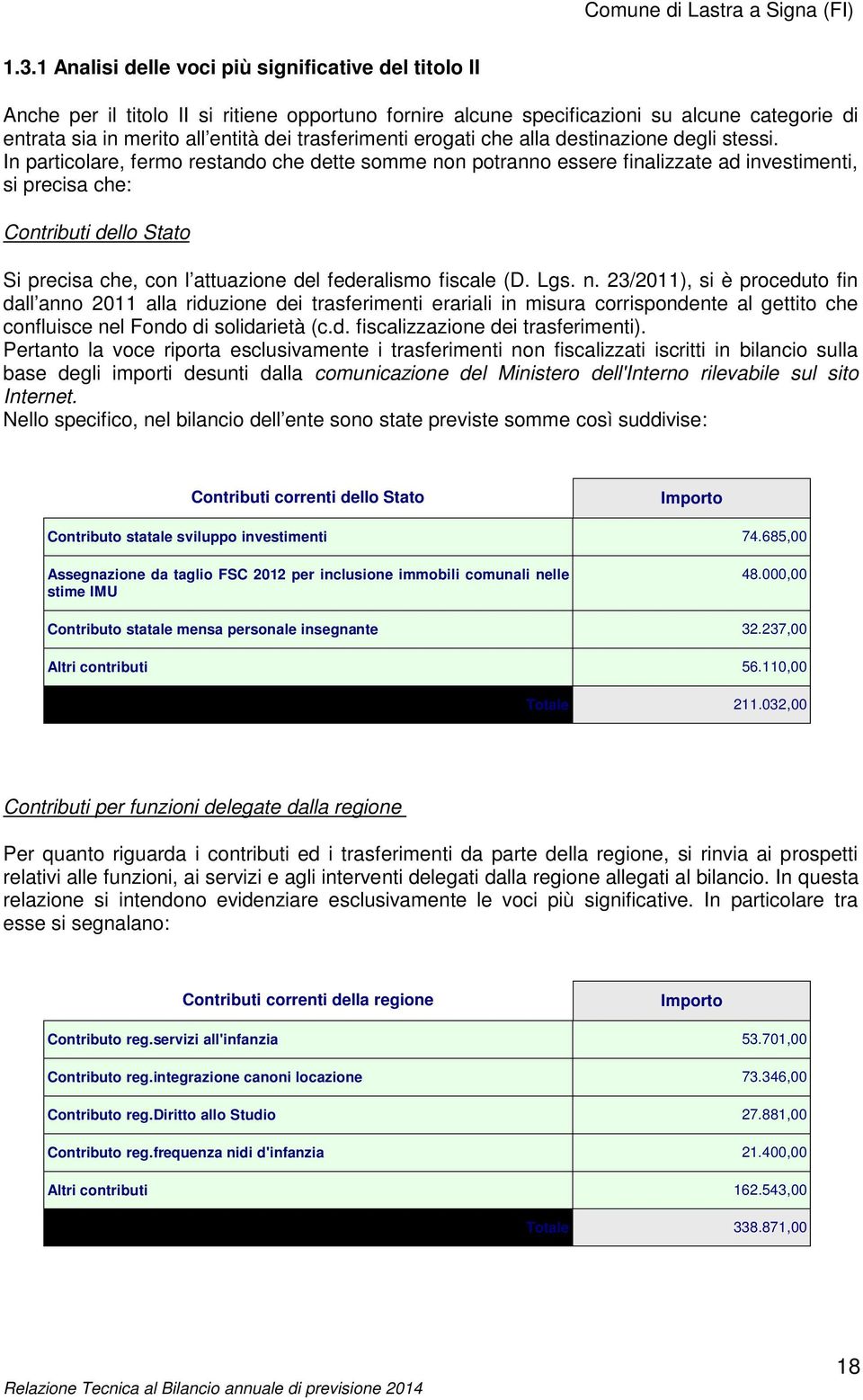 In particolare, fermo restando che dette somme non potranno essere finalizzate ad investimenti, si precisa che: Contributi dello Stato Si precisa che, con l attuazione del federalismo fiscale (D. Lgs.