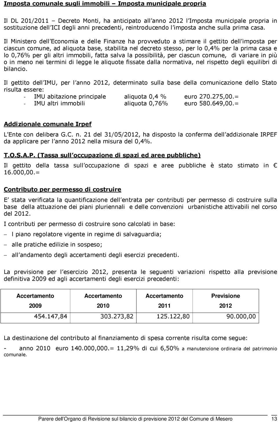 Il Ministero dell Economia e delle Finanze ha provveduto a stimare il gettito dell imposta per ciascun comune, ad aliquota base, stabilita nel decreto stesso, per lo 0,4% per la prima casa e lo 0,76%