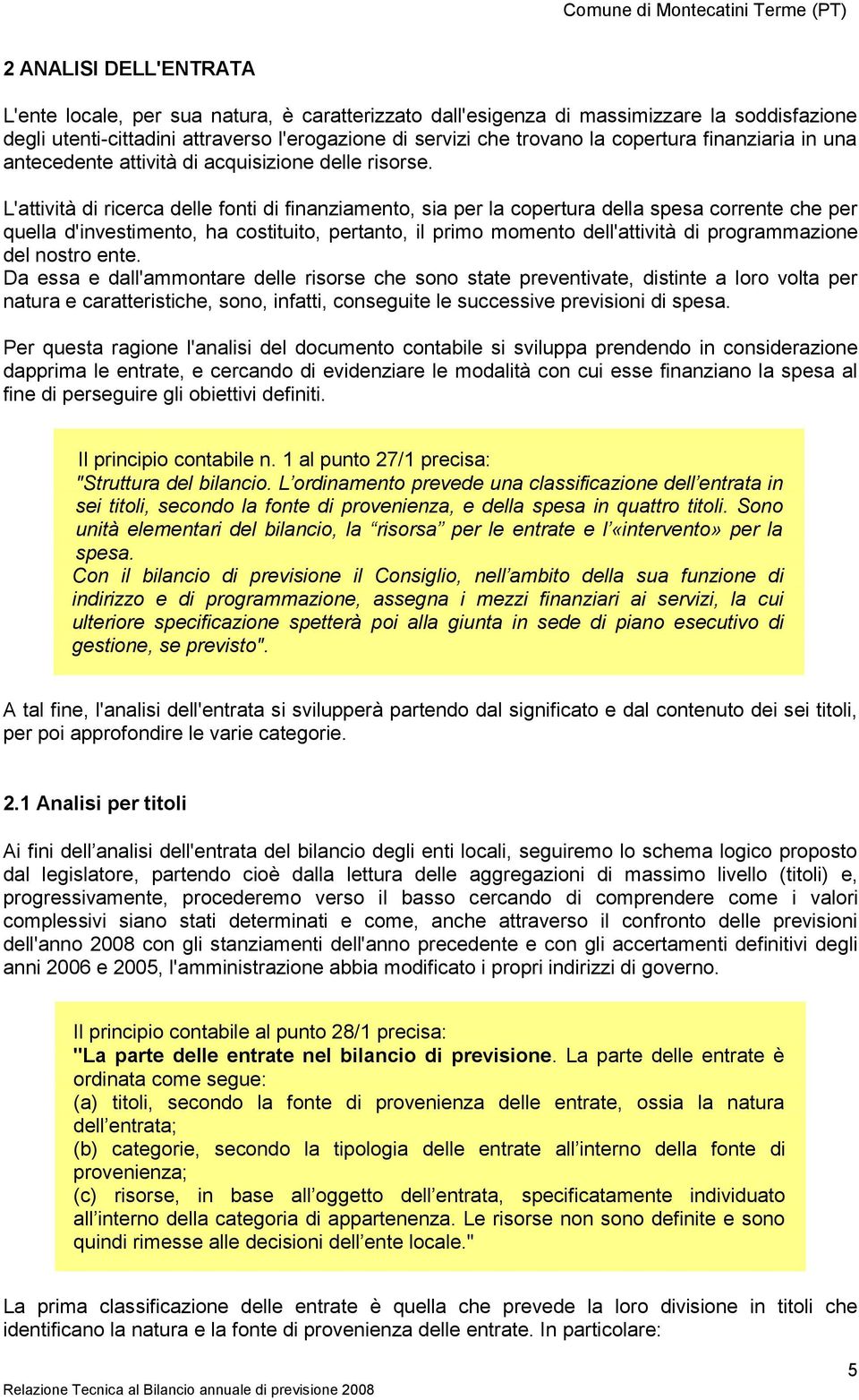 L'attività di ricerca delle fonti di finanziamento, sia per la copertura della spesa corrente che per quella d'investimento, ha costituito, pertanto, il primo momento dell'attività di programmazione