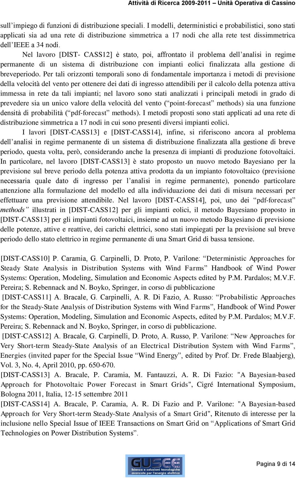 Nel lavoro [DIST- CASS12] è stato, poi, affrontato il problema dell analisi in regime permanente di un sistema di distribuzione con impianti eolici finalizzata alla gestione di breveperiodo.