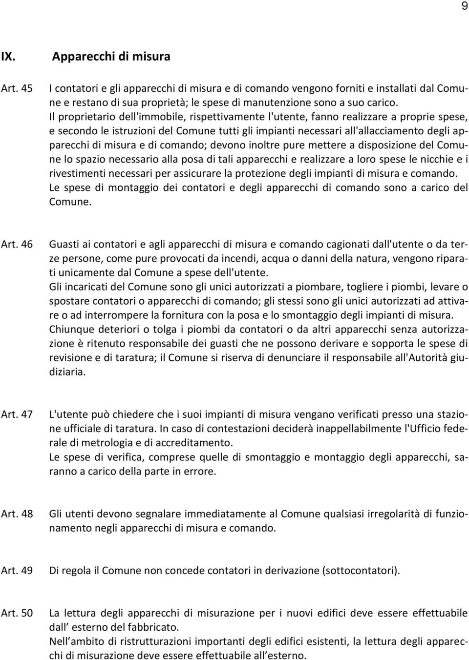 e di comando; devono inoltre pure mettere a disposizione del Comune lo spazio necessario alla posa di tali apparecchi e realizzare a loro spese le nicchie e i rivestimenti necessari per assicurare la