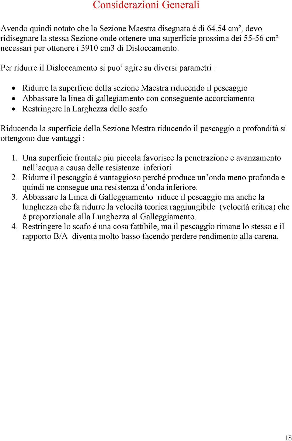 Per ridurre il Disloccamento si puo agire su diversi parametri : Ridurre la superficie della sezione Maestra riducendo il pescaggio Abbassare la linea di gallegiamento con conseguente accorciamento