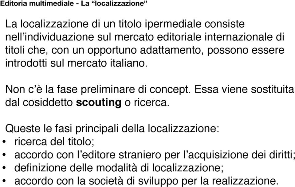 Non cʼè la fase preliminare di concept. Essa viene sostituita dal cosiddetto scouting o ricerca.